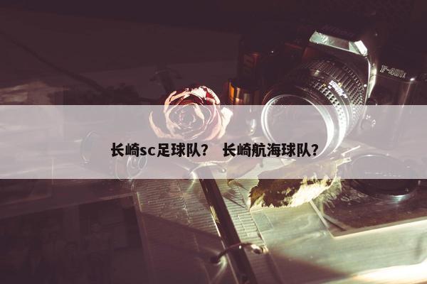 长崎sc足球队？ 长崎航海球队？