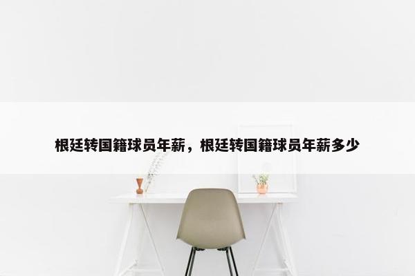 根廷转国籍球员年薪，根廷转国籍球员年薪多少
