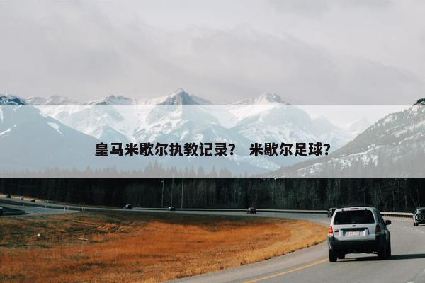 皇马米歇尔执教记录？ 米歇尔足球？