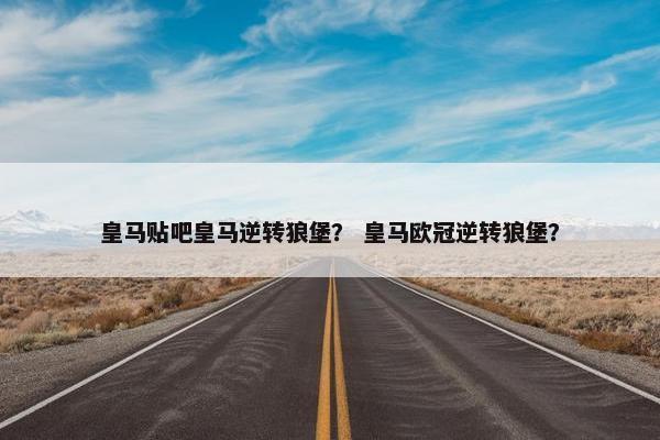 皇马贴吧皇马逆转狼堡？ 皇马欧冠逆转狼堡？