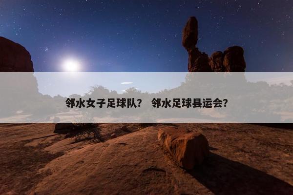 邻水女子足球队？ 邻水足球县运会？