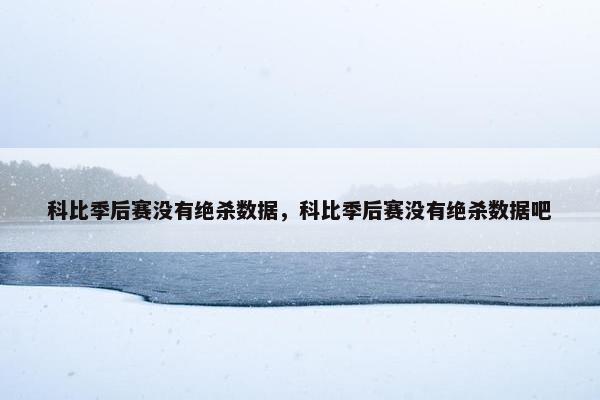 科比季后赛没有绝杀数据，科比季后赛没有绝杀数据吧