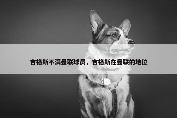 吉格斯不满曼联球员，吉格斯在曼联的地位