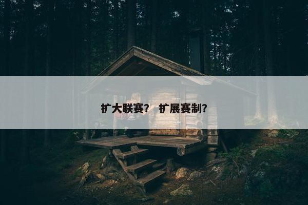 扩大联赛？ 扩展赛制？