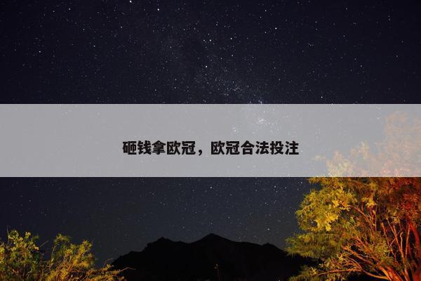 砸钱拿欧冠，欧冠合法投注
