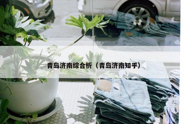 青岛济南综合析（青岛济南知乎）