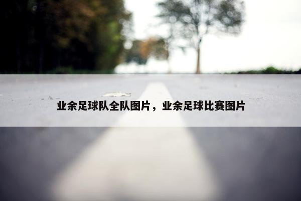 业余足球队全队图片，业余足球比赛图片