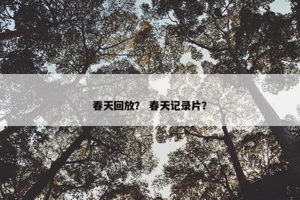 春天回放？ 春天记录片？