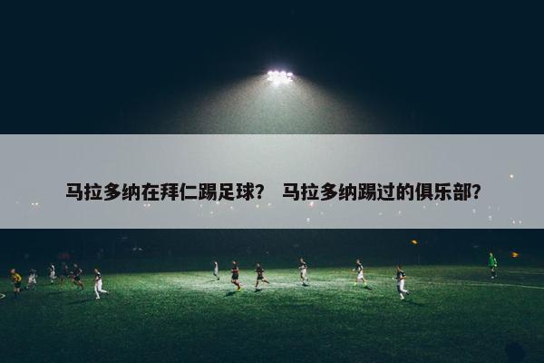 马拉多纳在拜仁踢足球？ 马拉多纳踢过的俱乐部？