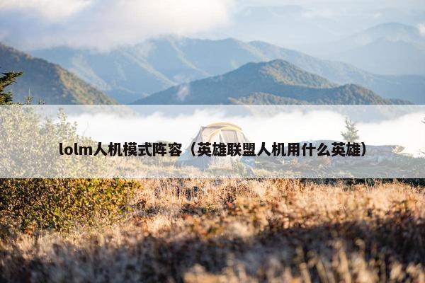 lolm人机模式阵容（英雄联盟人机用什么英雄）