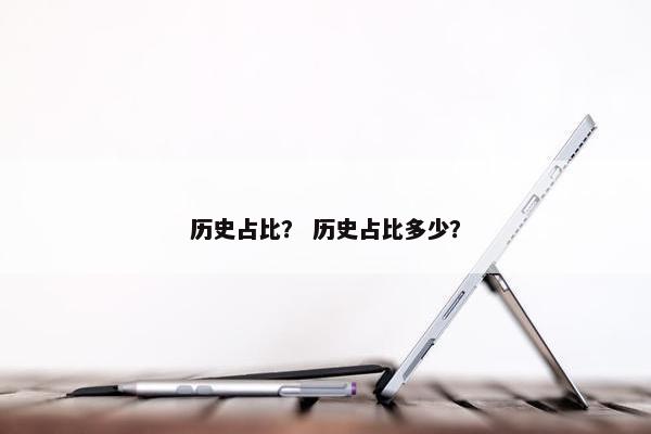 历史占比？ 历史占比多少？