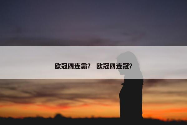 欧冠四连霸？ 欧冠四连冠？