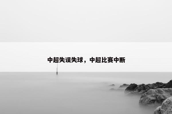 中超失误失球，中超比赛中断