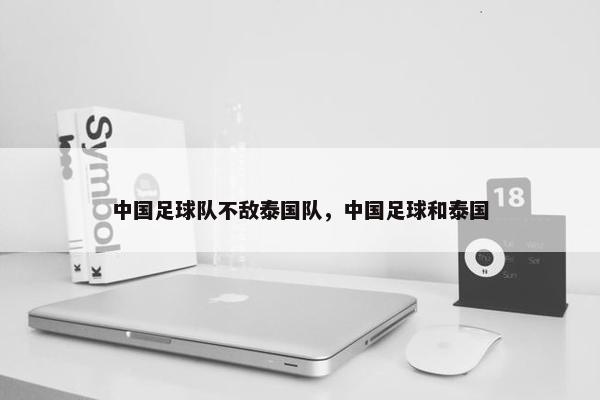 中国足球队不敌泰国队，中国足球和泰国