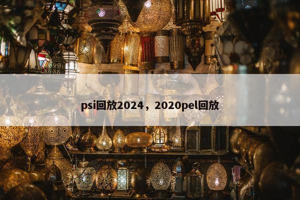 psi回放2024，2020pel回放
