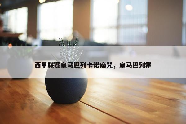 西甲联赛皇马巴列卡诺魔咒，皇马巴列霍