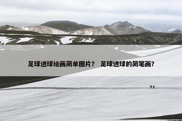 足球进球绘画简单图片？ 足球进球的简笔画？