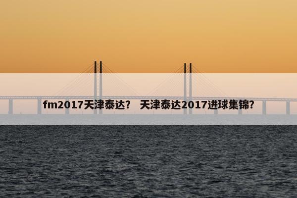 fm2017天津泰达？ 天津泰达2017进球集锦？