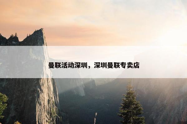 曼联活动深圳，深圳曼联专卖店