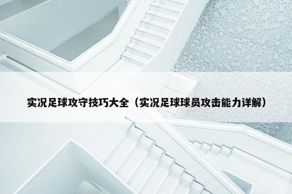 实况足球攻守技巧大全（实况足球球员攻击能力详解）