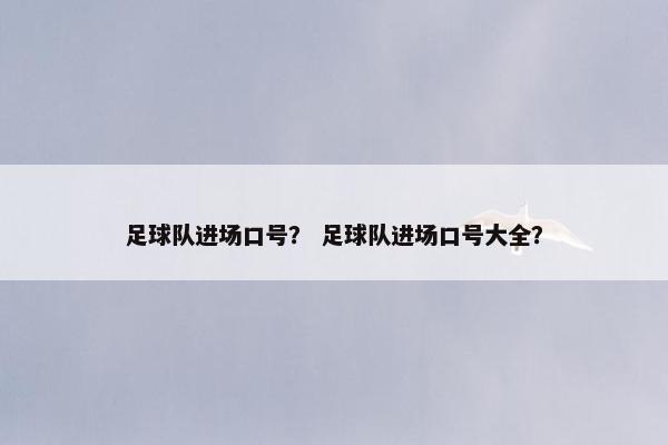 足球队进场口号？ 足球队进场口号大全？