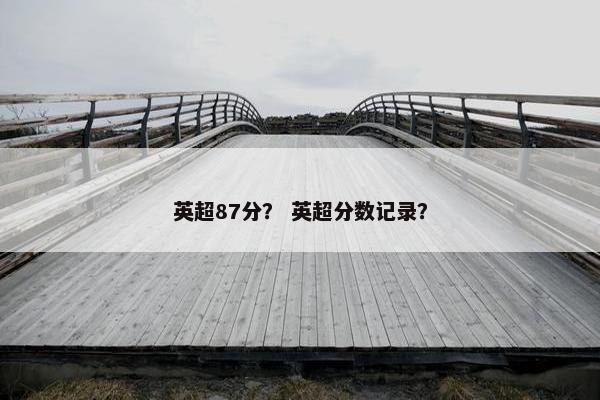 英超87分？ 英超分数记录？