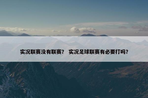 实况联赛没有联赛？ 实况足球联赛有必要打吗？