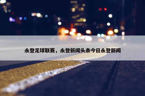 永登足球联赛，永登新闻头条今日永登新闻