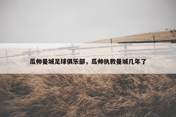 瓜帅曼城足球俱乐部，瓜帅执教曼城几年了