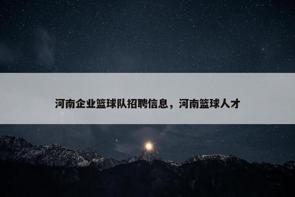 河南企业篮球队招聘信息，河南篮球人才