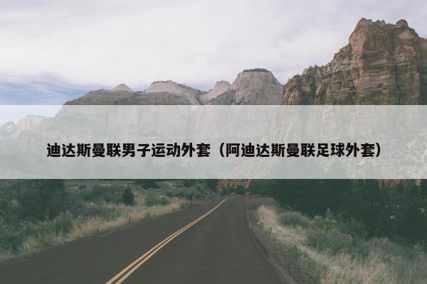 迪达斯曼联男子运动外套（阿迪达斯曼联足球外套）
