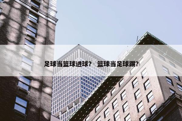 足球当篮球进球？ 篮球当足球踢？