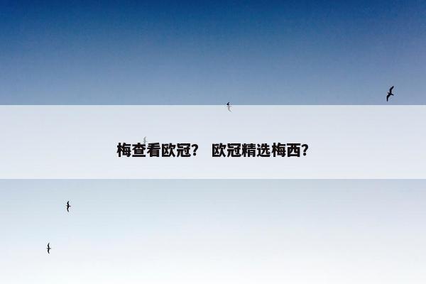 梅查看欧冠？ 欧冠精选梅西？