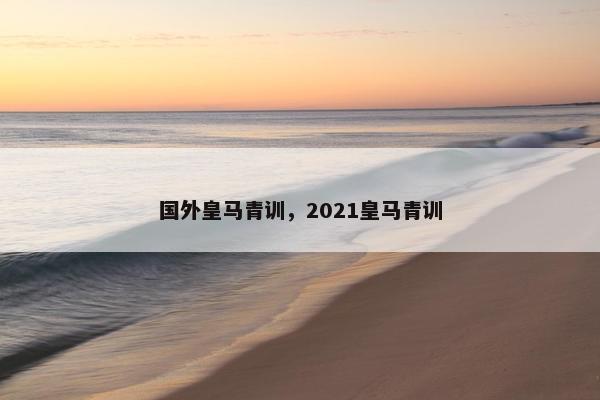 国外皇马青训，2021皇马青训