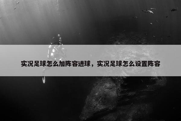 实况足球怎么加阵容进球，实况足球怎么设置阵容