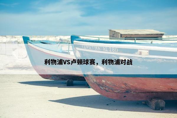 利物浦VS卢顿球赛，利物浦对战