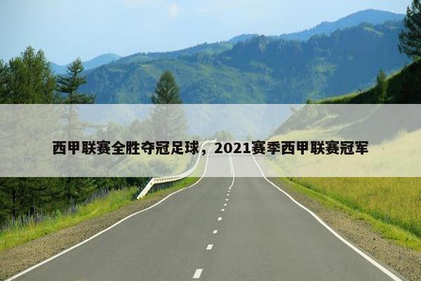 西甲联赛全胜夺冠足球，2021赛季西甲联赛冠军