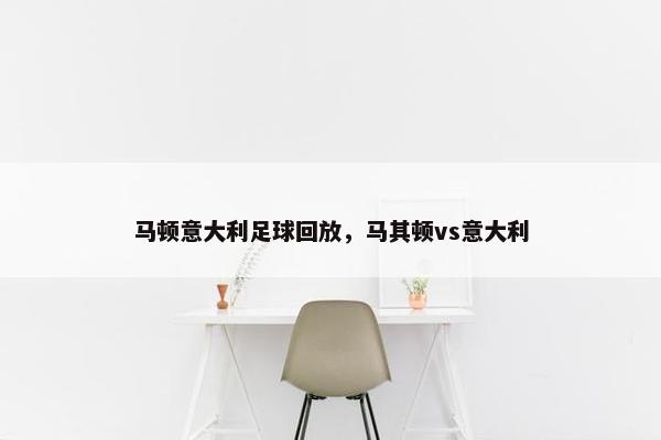 马顿意大利足球回放，马其顿vs意大利
