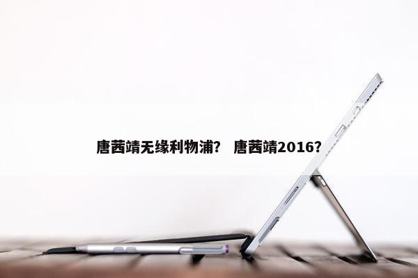 唐茜靖无缘利物浦？ 唐茜靖2016？