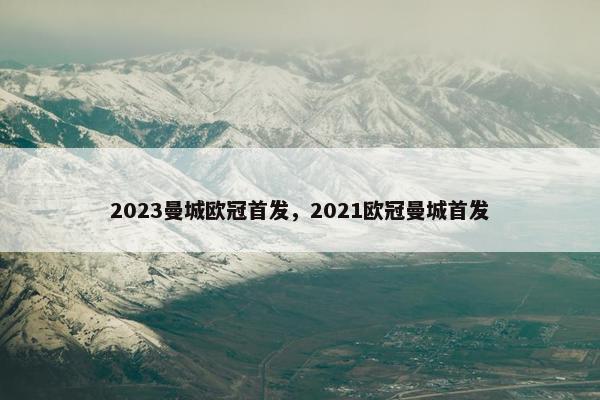 2023曼城欧冠首发，2021欧冠曼城首发
