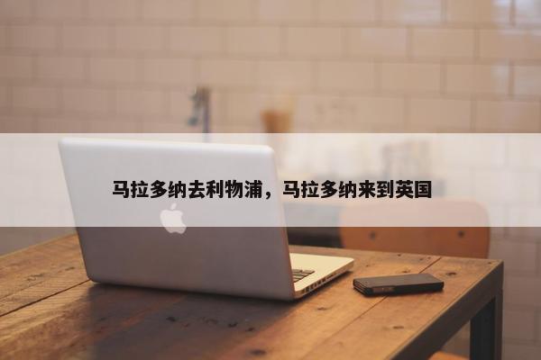马拉多纳去利物浦，马拉多纳来到英国