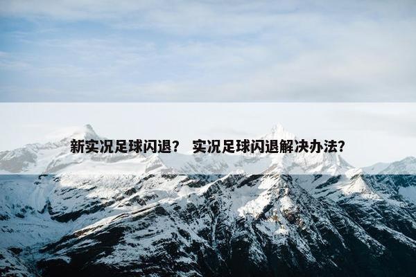 新实况足球闪退？ 实况足球闪退解决办法？