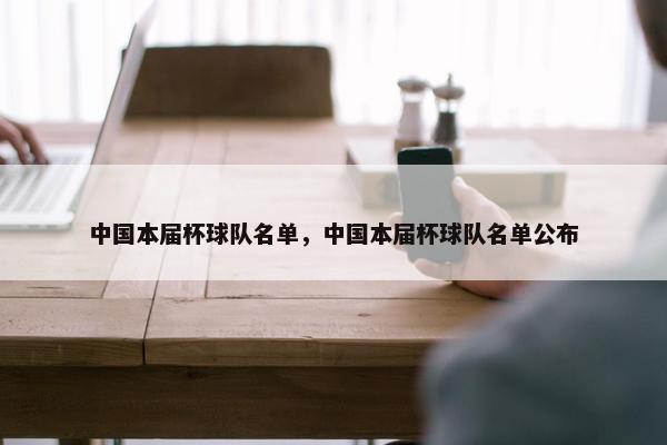 中国本届杯球队名单，中国本届杯球队名单公布