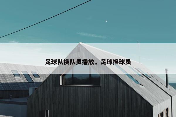 足球队换队员播放，足球换球员