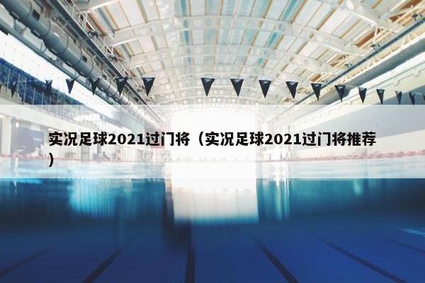 实况足球2021过门将（实况足球2021过门将推荐）