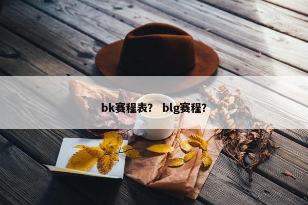 bk赛程表？ blg赛程？