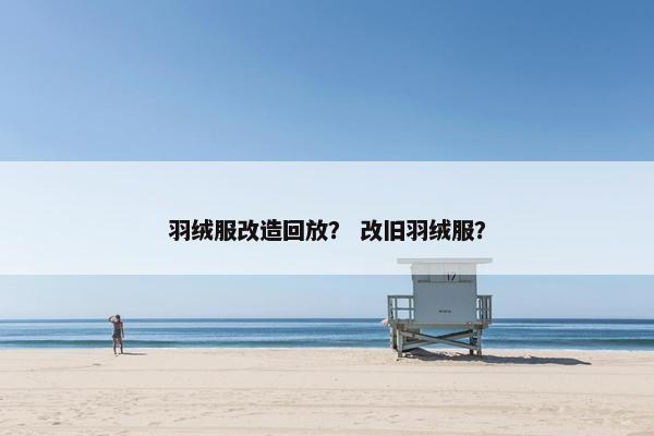 羽绒服改造回放？ 改旧羽绒服？