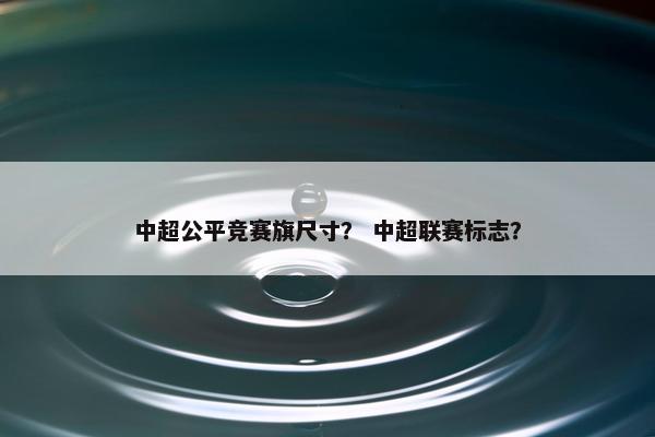 中超公平竞赛旗尺寸？ 中超联赛标志？