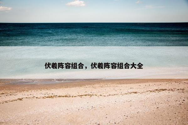 伏羲阵容组合，伏羲阵容组合大全