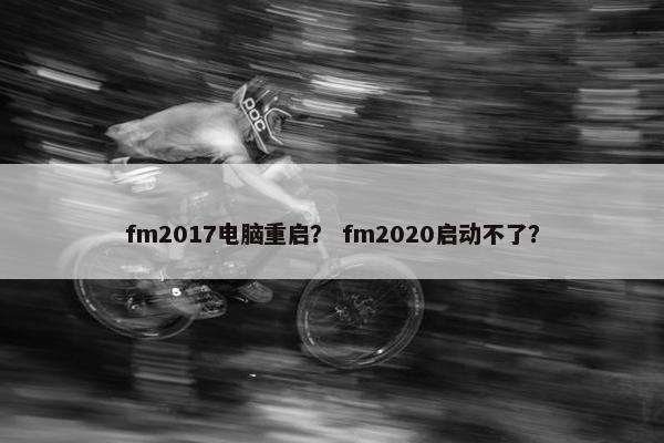 fm2017电脑重启？ fm2020启动不了？